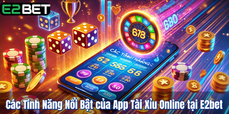 Các Tính Năng Nổi Bật của App Tài Xỉu Online tại E2bet