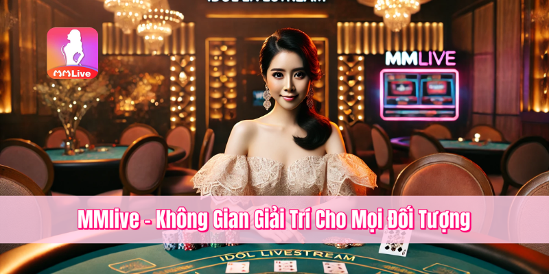 MMlive – Không Gian Giải Trí Cho Mọi Đối Tượng