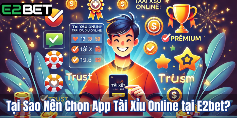 Tại Sao Nên Chọn App Tài Xỉu Online tại E2bet?