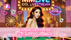 Ứng Dụng Livestream Idol – Giải Trí Đỉnh Cao Cùng MMlive